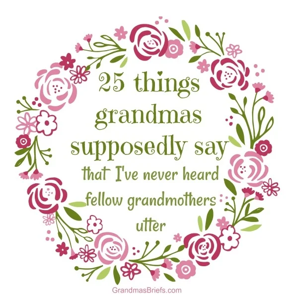 25 things grandmas supposedly say that I've never heard fellow grandmothers utter