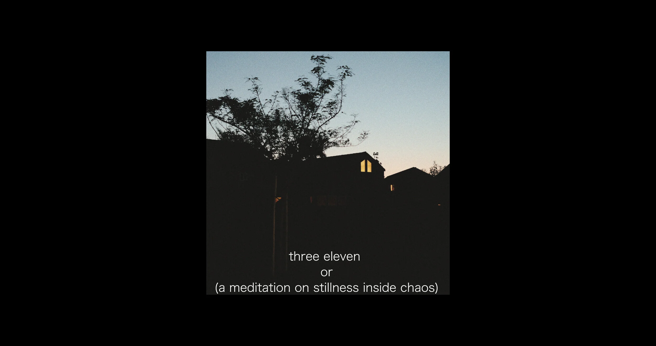 three eleven or (a meditation on stillness inside chaos) // [free through july]