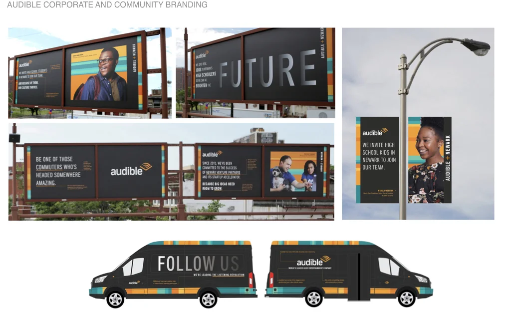 Role: Audible VP Creative & Marketing Communications Audible was rapidly expanding its footprint in Newark and looking to build relationships with the local community and attract top talent from the greater New York area. The solution was a series of campaigns positioning the value of the company to the community and to prospective professionals, with a unified campaign across Newark’s parks and train stations as well as design system for vehicles, walkways, security uniforms and more.
