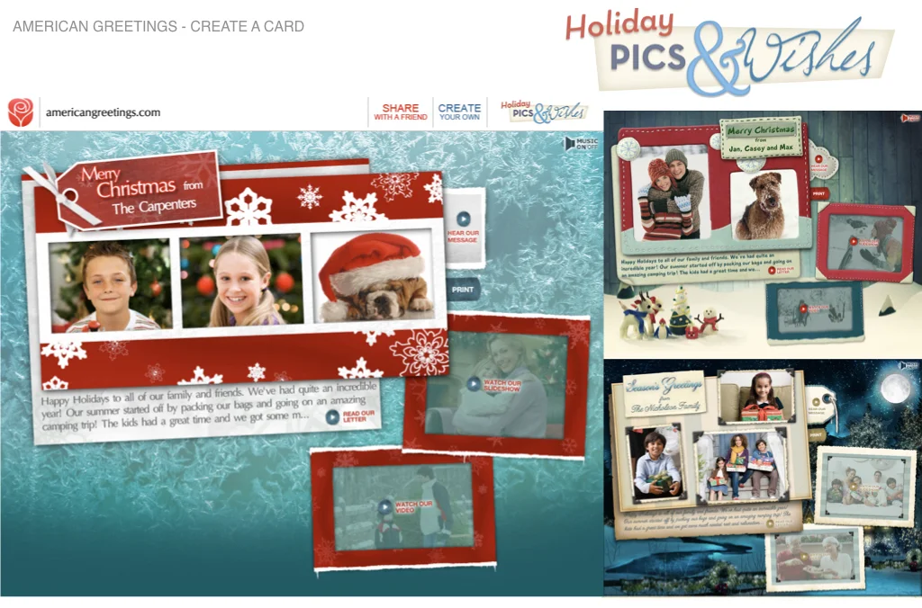 Role: American Greetings / VP Creative In the greetings business, Christmas is the big Kahuna. From personalized videos to designs your photo cards. Pictured above is an animated photo greeting that was designed to convey the same experience as a physical greetings. Users were able to choose and customize templates. add photos, hand written letters and audio files. The end product was an interactive greeting that drove record breaking engagement with American Greetings subscribers.