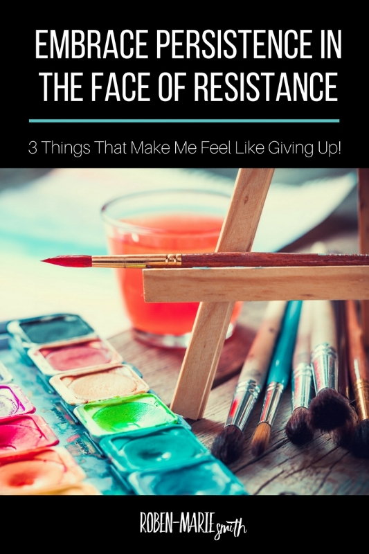 Embrace Persistence in the Face of Resistance: 3 Things That Make Me Feel Like Giving Up and tips to help you overcome those creative slumps by Roben-Marie Smith @robenmarie #creativity #createeveryday #artist