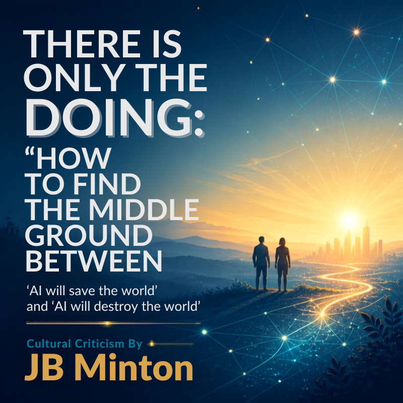 There Is Only the Doing: “How to find the middle ground between 'AI will save the world' and 'AI will destroy the world"