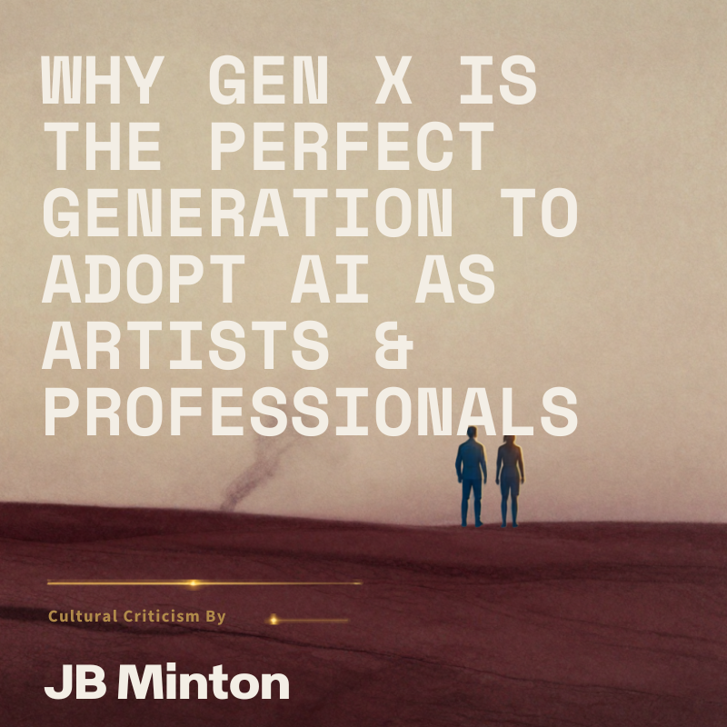 Why Gen X Is the Perfect Generation to Adopt AI As Artists &amp; Professionals