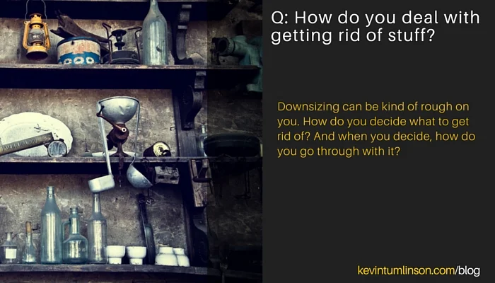 Q: How do you deal with getting rid of stuff?