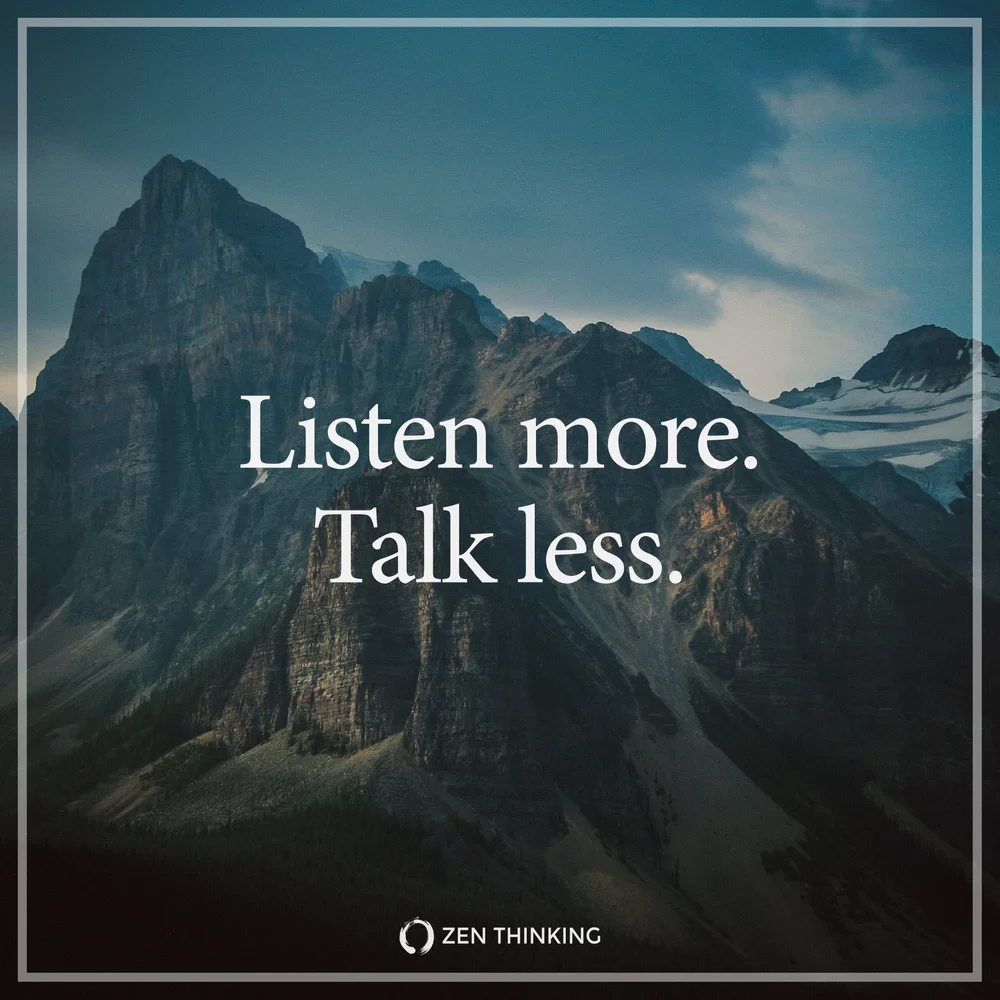 Talk Less Listen More Quotes Listen More. Talk Less. — Zen Thinking