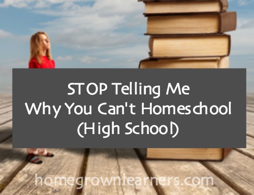 Stop Telling Me Why You Can't Homeschool High School