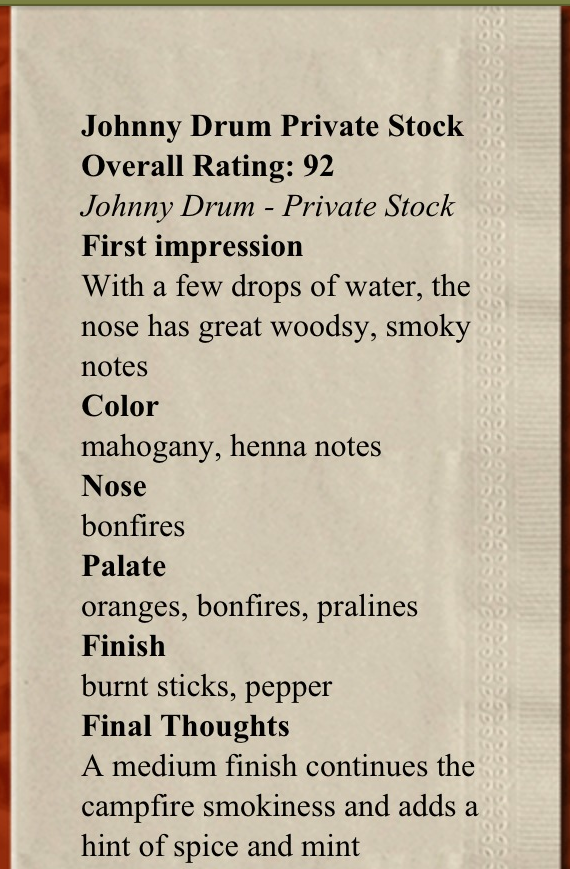 My tasting notes of the Johnny Drum. I love this bourbon, and it is easy to see why the critics love it too. I'm happy I was able to bring a bottle of this home with me.