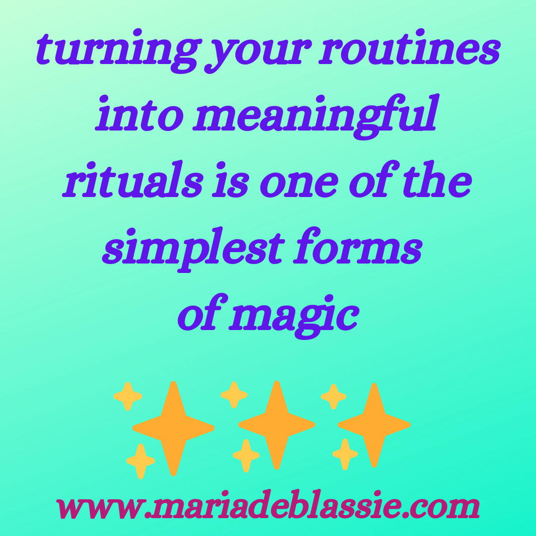 turning your routines into meaningful rituals is one of the simplest forms of magic.png