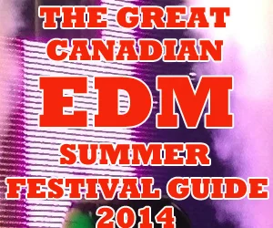 The Great Canadian EDM Summer Festival Guide 2014