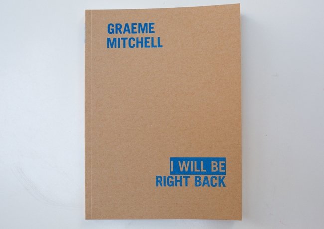 I Will Be Right Back , Digital press, 76pp, 9 x 7 1/2 in. Edition of 150 Published by Wilding Cran Gallery