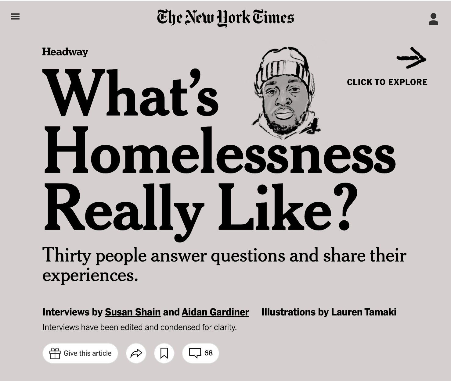  A NYT /Headway story on homelessness in America. Writers Susan Shain and Aidan Gardiner asked 30 people: “What’s Homelessness Really Like?”  AD Jason Chiu  / Designer Alice Fang   Read the interviews here  