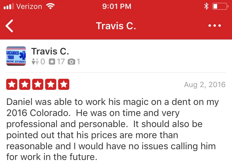 Daniel was able to work his magic on a dent on my 2016 Colorado. He was on time and very professional and personable. It should also be pointed out that his prices are more than reasonable and I would have no issues calling him for work in the future.