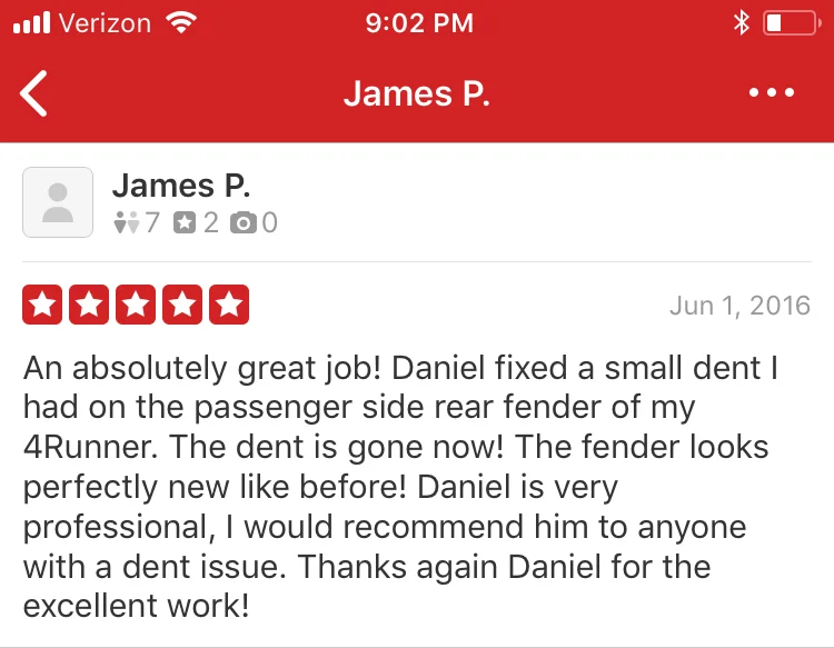 An absolutely great job! Daniel fixed a small dent I had on the passenger side rear fender of my 4Runner. The dent is gone now! The fender looks perfectly new like before! Daniel is very professional, I would recommend him to anyone with a dent issue. Thanks again Daniel for the excellent work!