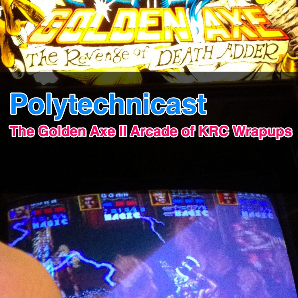 Polytechnicast - The Golden Axe II Arcade of KRC Wrapups