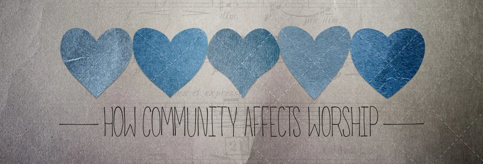 How Community Affects Worship
