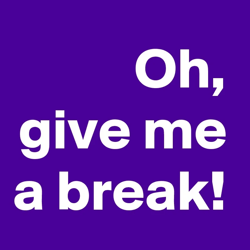 Oh-give-me-a-break.jpg