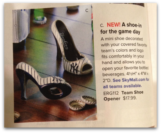 TEAM SHOE OPENER - $17.99 But what about baseball fans and beer drinkers? Have you ever been at a baseball game and forgotten your bottle opener. Have you ever wished your wife/girlfriend was there with her bottle opener in the bottom of her hooker heels? Yeah, neither has anyone else. Ever. However, SkyMall is an equal opportunity distributor of stupid suggestions.