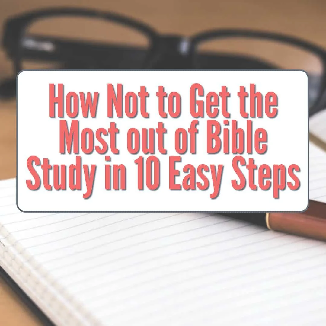 How Not to Get the Most out of Bible Study in 10 Easy Steps