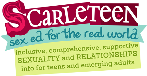 Scarleteen is an independent, grassroots sexuality and relationships education and support organization and website. Founded in 1998, Scarleteen.com is visited by around eight million diverse people each year -- around 5,000 of whom we typically speak with directly through our direct services and in-person outreach -- most between the ages of 15 and 30. It is typically the most popular and most widely used site specifically providing sex and relationships information and support for young people worldwide and has been so through most of its tenure.