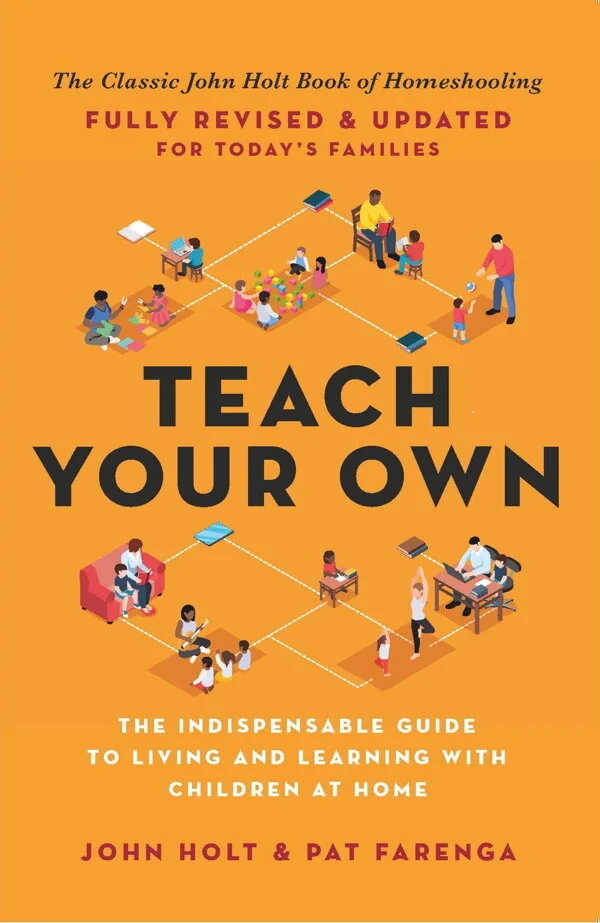 Teach Your Own: The Indispensable Guide to Living and Learning with Children at Home