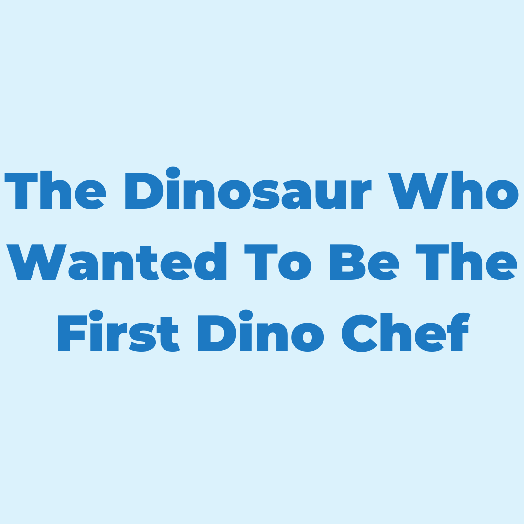 The Dinosaur Who Wanted to be the First Dino Chef