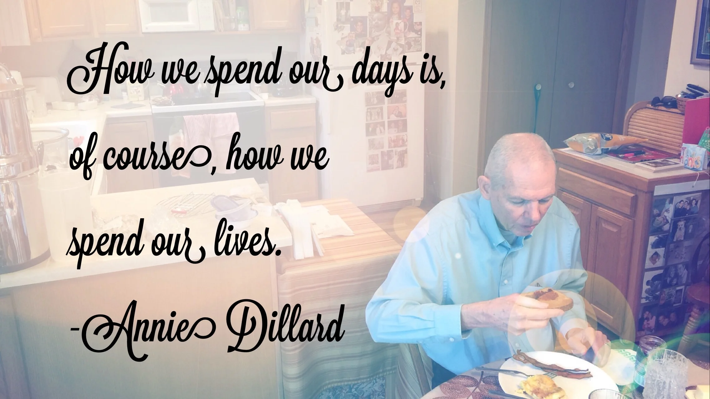 How we spend out days is, of courses, how we spend out lives. -Annie Dillard
