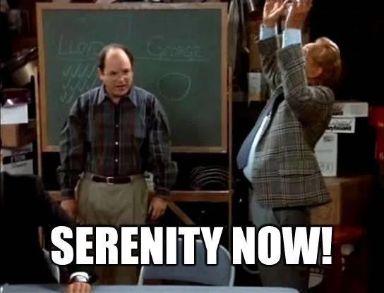 Serenity now....insanity later.