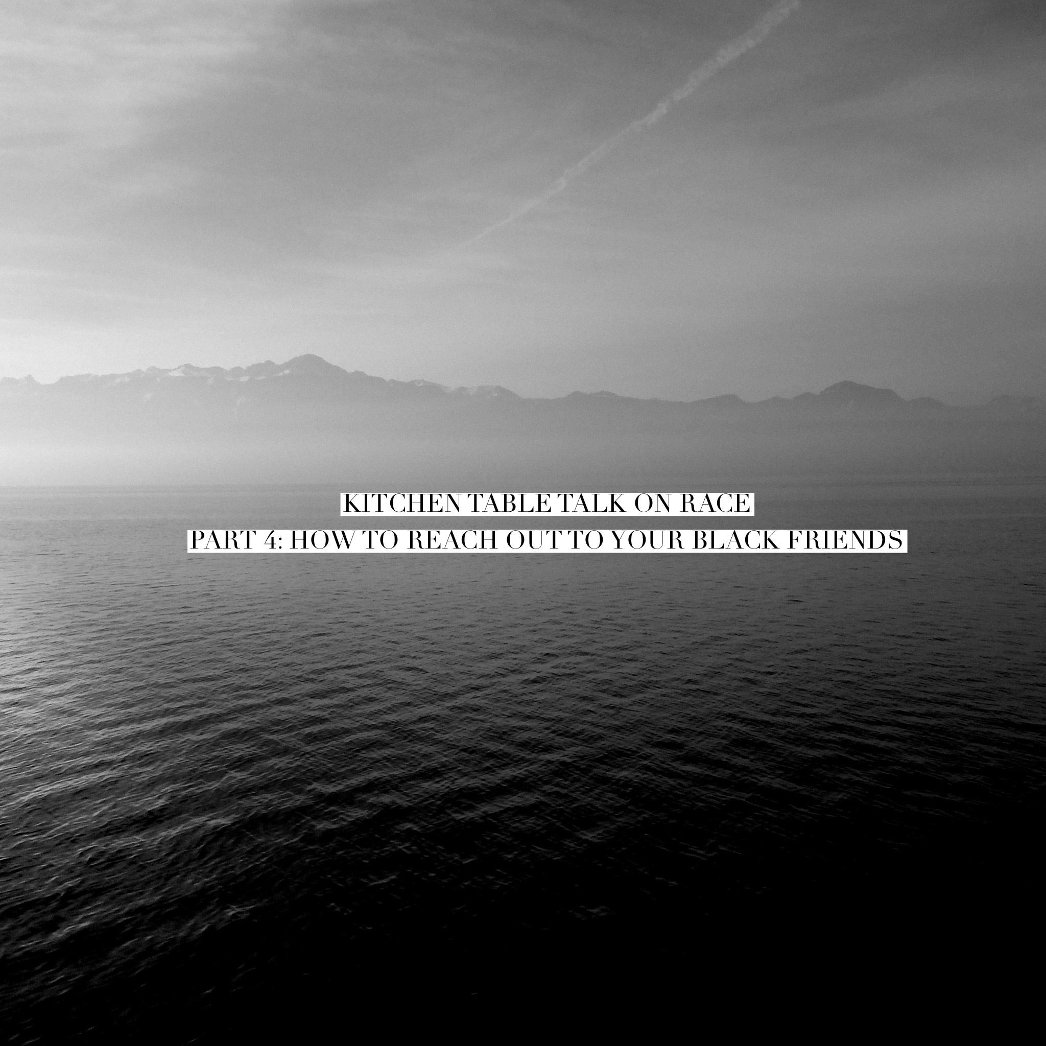 KITCHEN TABLE TALK ON RACE, PART 4: HOW TO REACH OUT TO YOUR BLACK FRIENDS