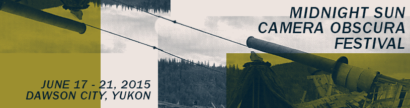 Midnight Sun Camera Obscura Festival, Dawson City, Yukon. June17 -21 2015