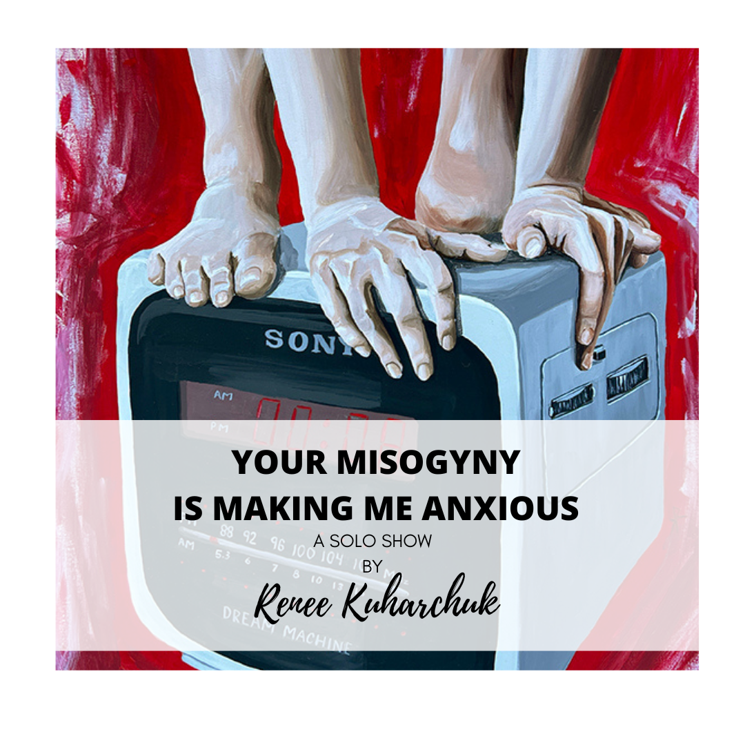 "Your Misogyny is Making Me Anxious" - Solo Show by Renee Kuharchuk