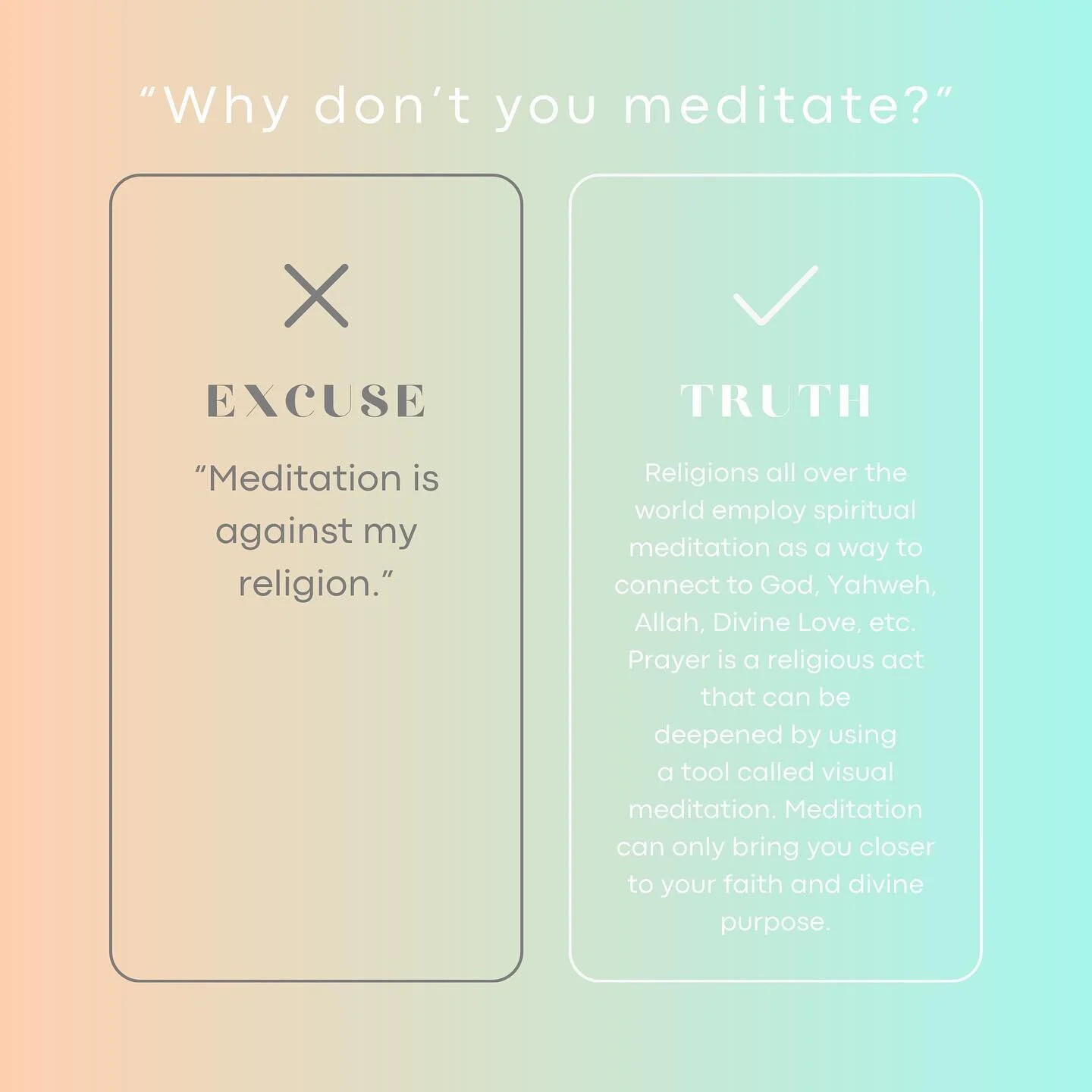 Excuse: Meditation is against my religion.

Truth: Throughout history, meditation has played a large role in many spiritual and religious practices. 

However, it&rsquo;s up to you if you want your meditation practice to be centered around a higher p