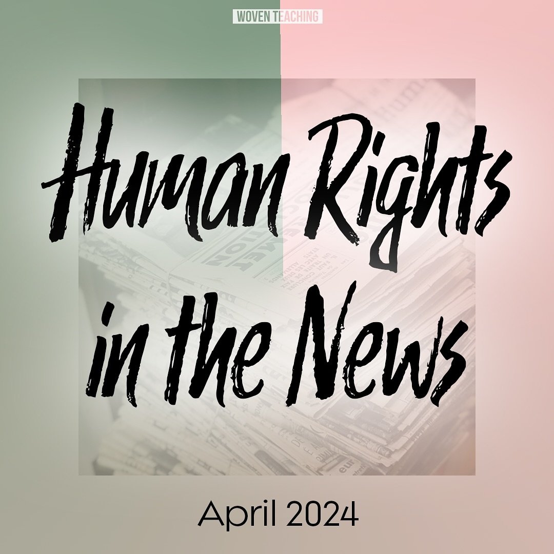 Check out the April 2024 edition of&nbsp;Human Rights in the News, Woven Teaching&rsquo;s monthly collection of important human rights stories from around the world. Topics include protests at college campuses across the US and important progress for