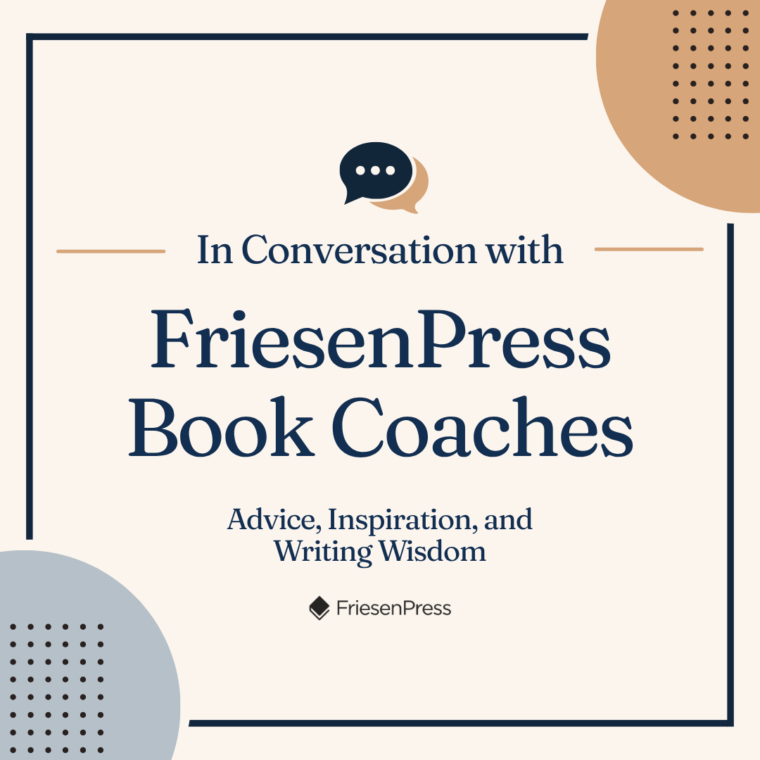 In Conversation with FriesenPress Book Coaches: Advice, Inspiration, and Writing Wisdom