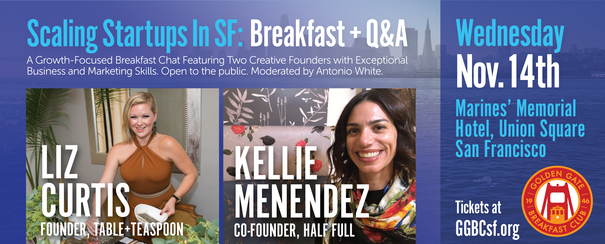 Scaling Startups in San Francisco: Breakfast + Q&A with SF Entrepreneurial Rockstars, Liz Curtis and Kellie Menendez With all the focus on high tech business in San Francisco, you may be surprised to learn about the rebirth of the San Francisco's Creative Industry. Hear from two exceptional Start-Up founders with deep business and professional experience as they share their stories of scaling their creative- focused start-ups in San Francisco, leveraging both the Internet as well as physical storefronts. You'll have a chance to meet the founders of Table+Teaspoon and Half Full as well as participate in a Q&A Session. This breakfast chat is part of the Golden Gate Breakfast Club's Getting Business to Scale Series. The chat with be moderated by GGBC Club President and veteran start-up marketing pro, Antonio White