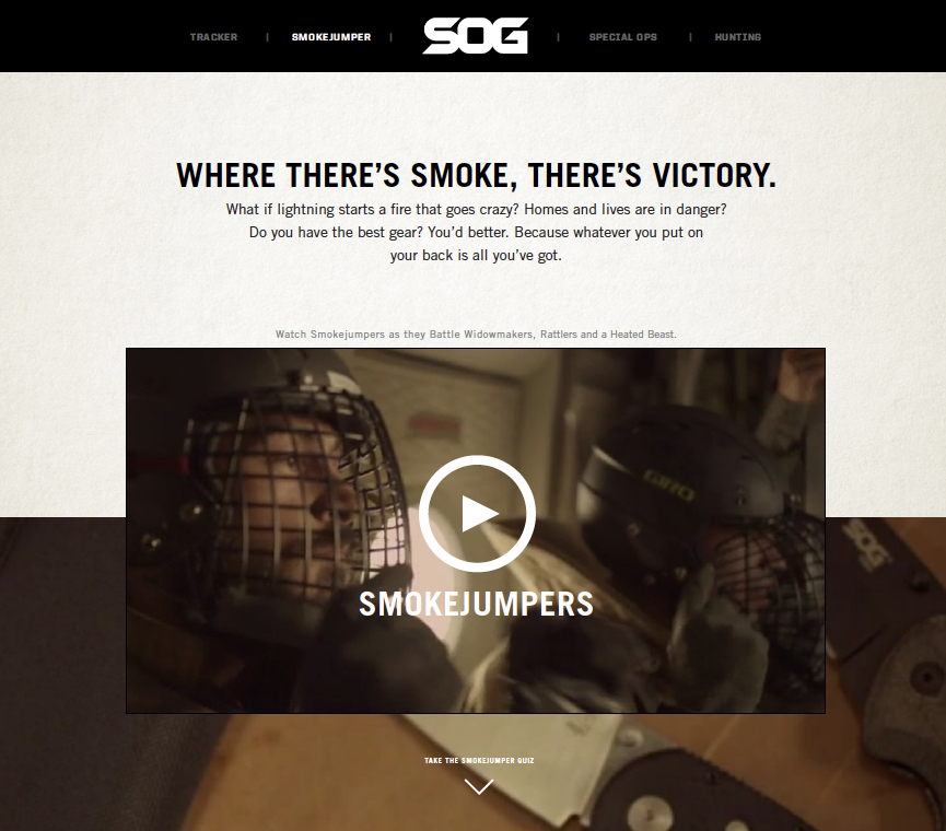 We created excitement through videos that profiled professional smokejumpers, trackers and Special Opps Forces as well as hunters. Viewers were then encouraged to take a test to prove their know-how on the given subject. 