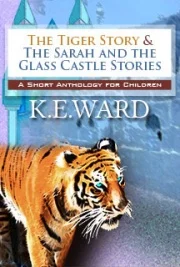The Tiger Story and the Sarah & the Glass Castle Stories are stories meant for children. There are two versions of The Tiger Story, a little girl version and a little boy version, which tell a Christian tale of a little girl and boy who are chased by a tiger in the woods. The Sarah and the Glass Castle Stories are comprised of four stories. The Tiger Story was first conceived of by K. E. Ward's mother, E. L. Ward, also an author, when she and her brother were children, meant to teach them about Jesus. The Sarah and the Glass Castle Stories were made up at bedtime by both the mother and the daughter, and they loved them so much that they wanted to share them with the world. There are two illustrations, created by K. E. Ward.