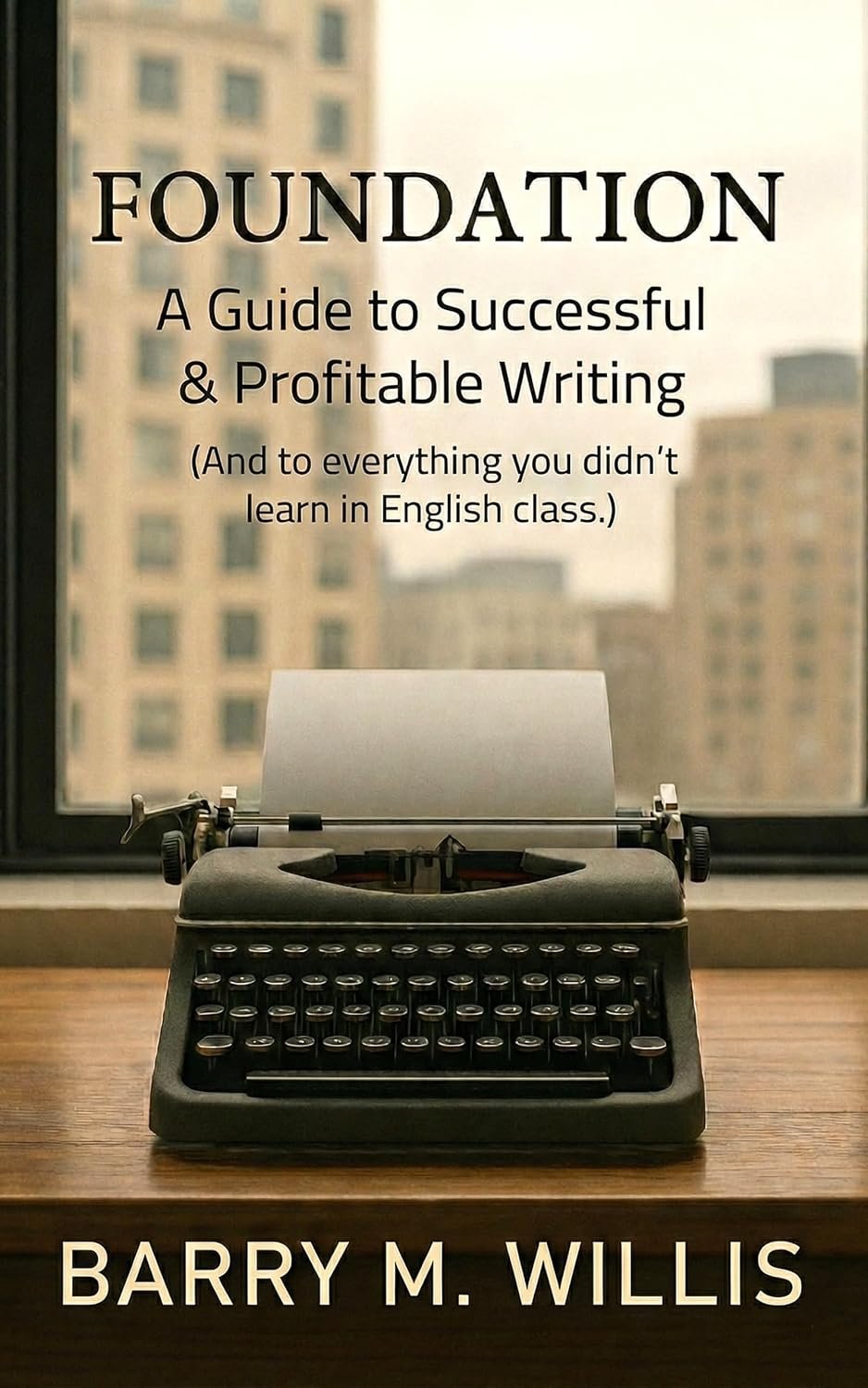 Featured Book • Foundation A Guide to Successful &amp; Profitable Writing: (and to Everything You Didn't Learn in English Class) by Barry Willis •  STOP WRITING FOR GRADES. START WRITING FOR A LIVING.