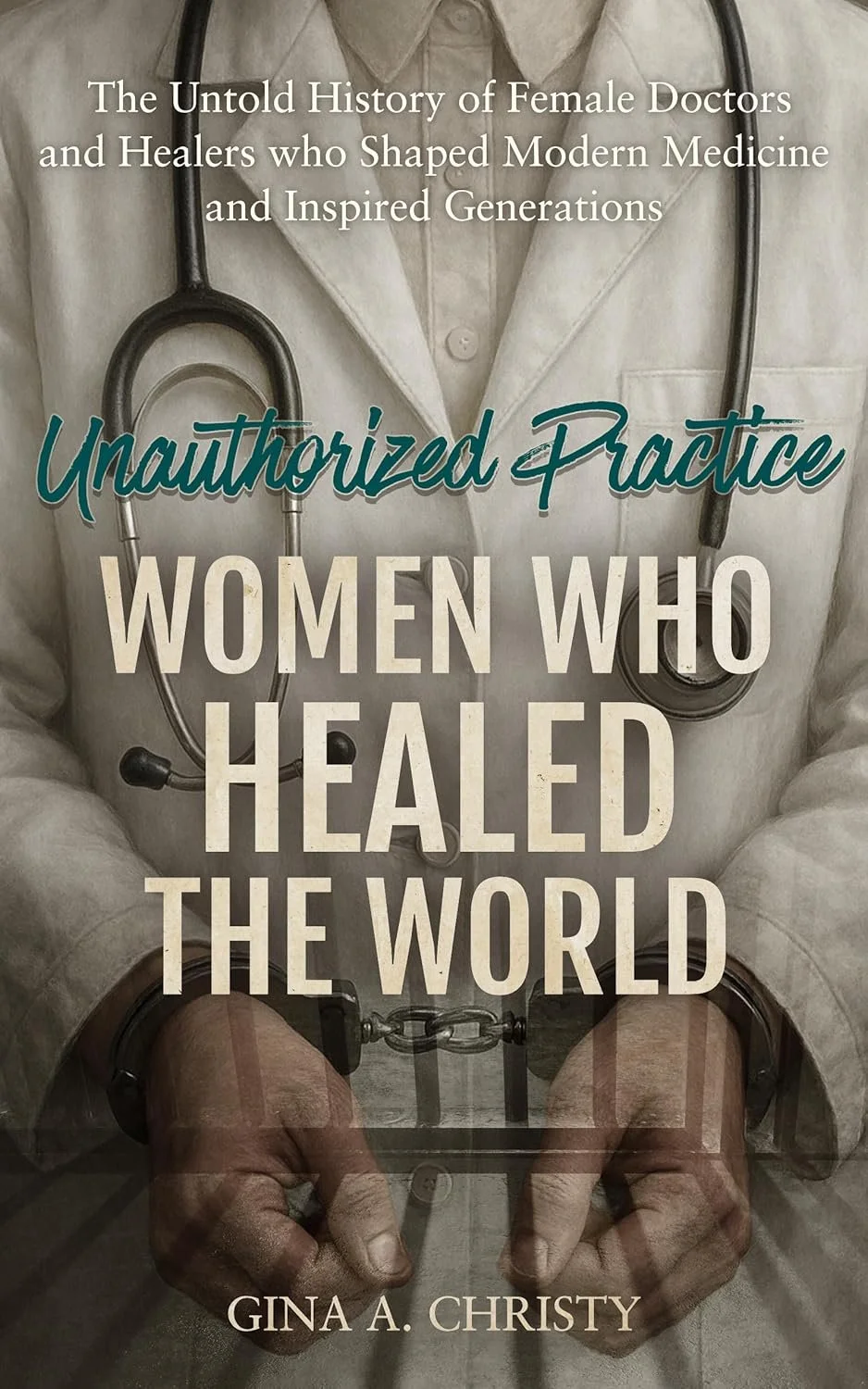➡ FREE KINDLE EBOOK  ➡  Unauthorized Practice - Women Who Healed the World : The Untold History of Female Doctors and Healers who Shaped Modern Medicine... by Gina A. Christy