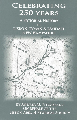 CELEBRATING 250 YEARS: A Pictorial History of Lisbon, Lyman, and Landaff, New Hampshire $20.00. All proceeds benefit Lisbon Area Historical Society 