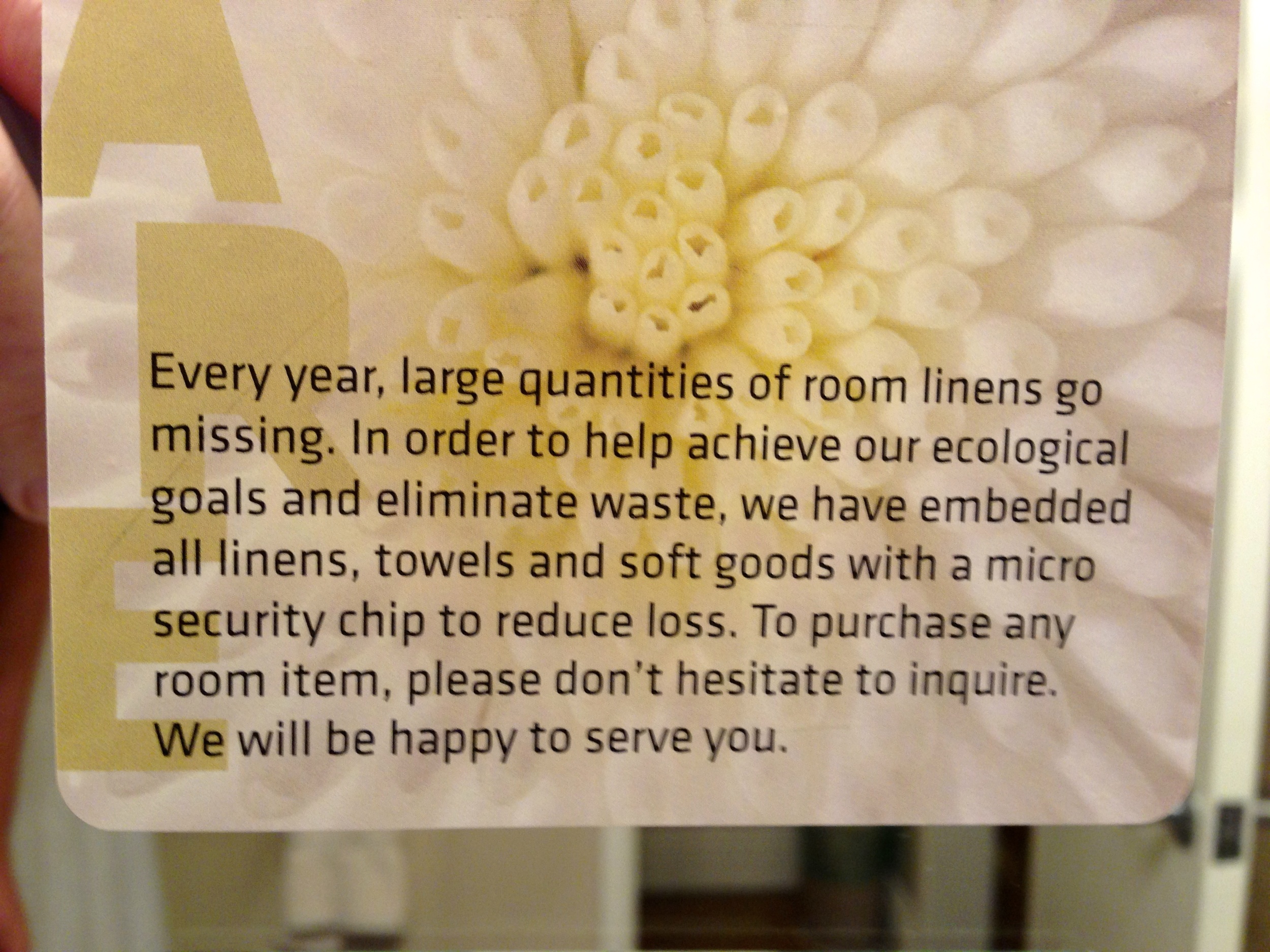  This was posted in the bathroom. First, we don't believe them. Second, "Ecological Goals and Environmental Waste"..nope, they are just trying to cut back on loss prevention. There is nothing wrong with preventing theft, but the wording seems dishone