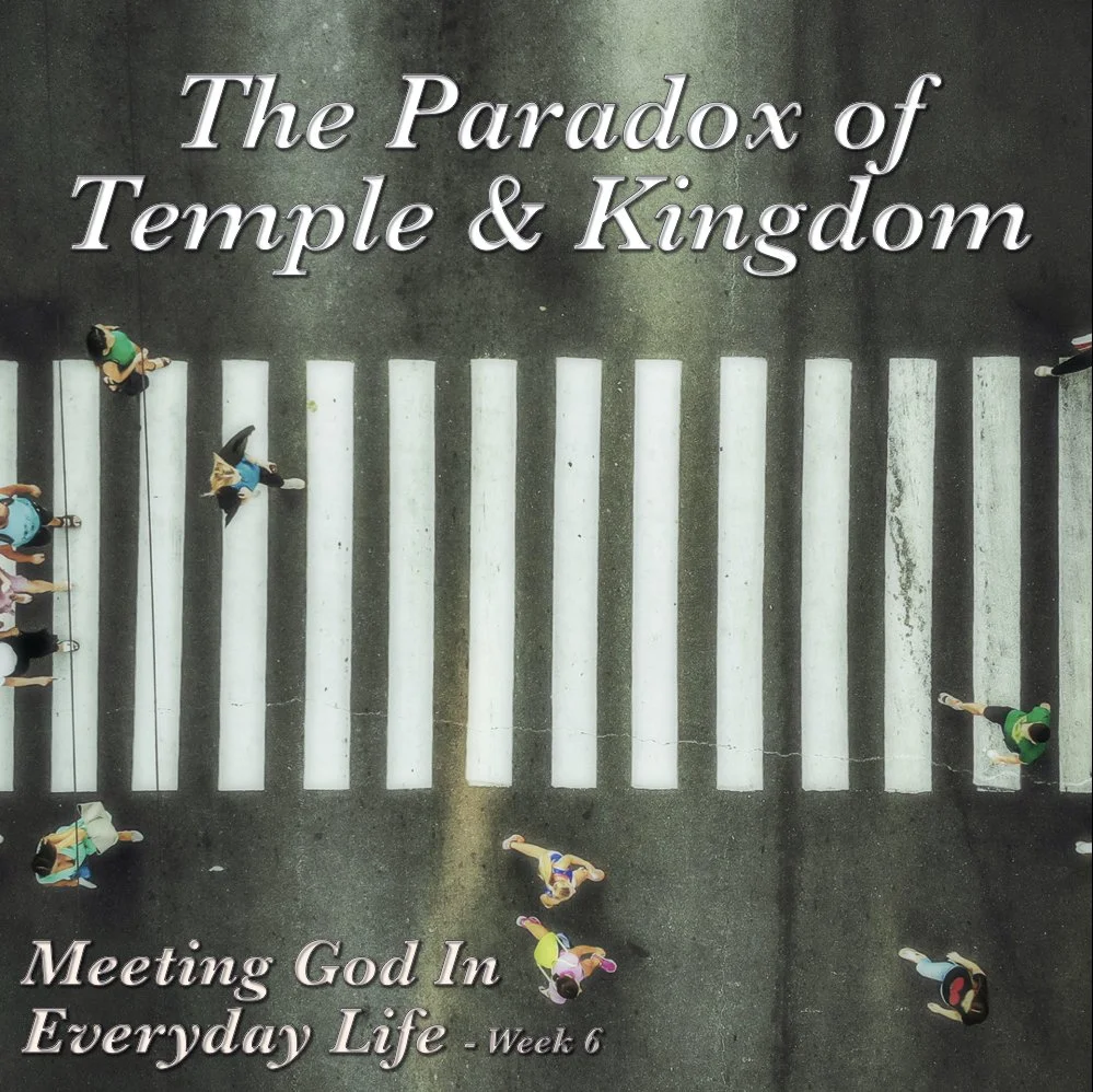 Meeting God in Everyday Life: The Paradox of Temple & Kingdom