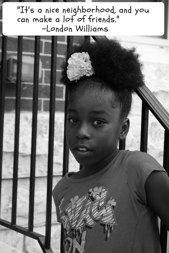 _It's a nice neighborhood, and you can make a lot of friends._ -London Williams.png