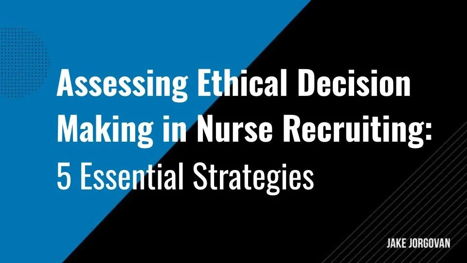 Assessing Ethical Decision Making in Nurse Recruiting: 5 Essential Strategies