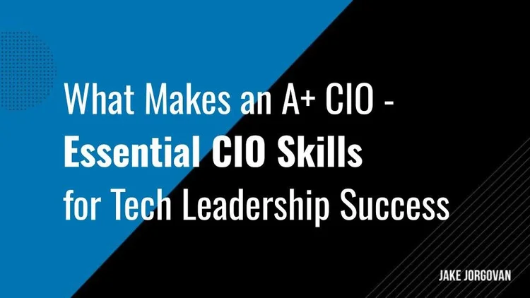 What Makes an A+ CIO: 15 Key CIO Skills for Tech Leadership — Jake Jorgovan