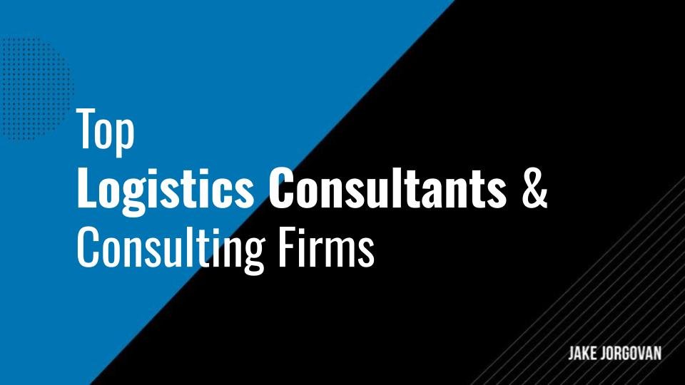 Top 12 Logistics Consultants and Consulting Firms — Jake Jorgovan
