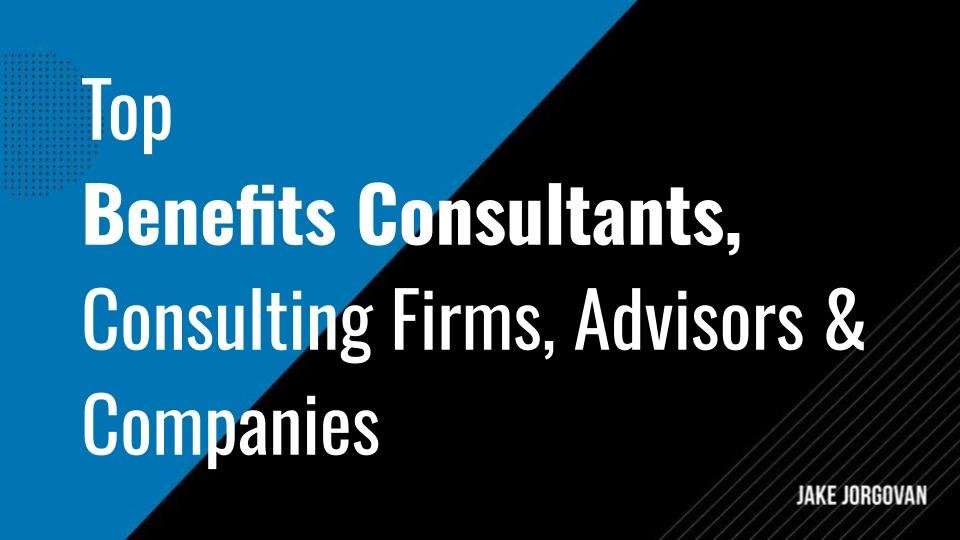 Top 12 Benefits Consultants, Consulting Firms, Advisors & Companies — Jake  Jorgovan