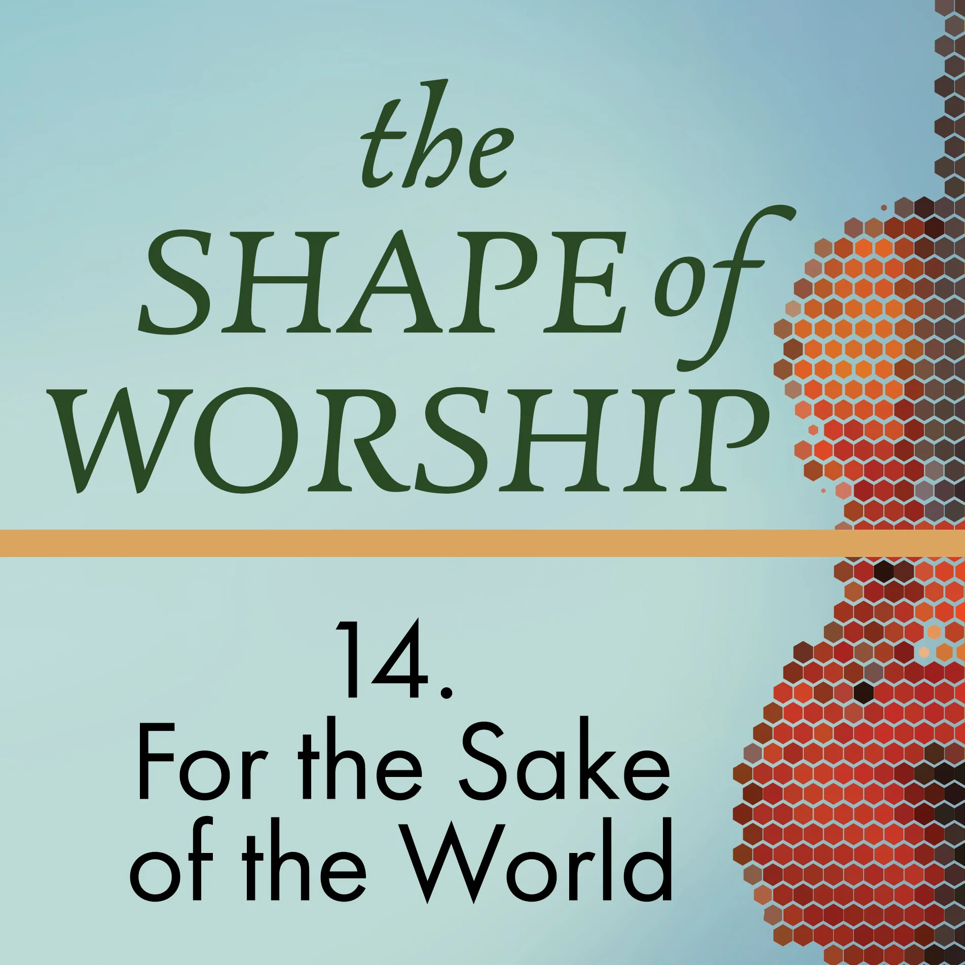 The Shape of Worship 14: Worship for the Sake of the World