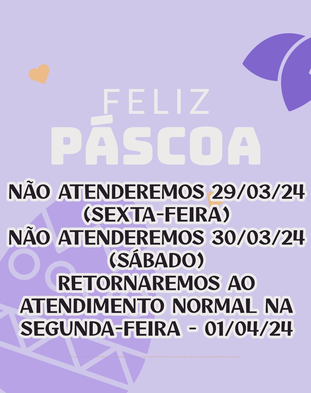 🐰🌷 Aviso Especial de P&aacute;scoa! 🌟🥚

🌸 N&atilde;o estaremos dispon&iacute;veis para atendimento na sexta-feira, 29/03/24, e s&aacute;bado, 30/03/24, pois estaremos ca&ccedil;ando ovos e curtindo momentos doces! 🐣🍫
🐇 Retornaremos com mais e