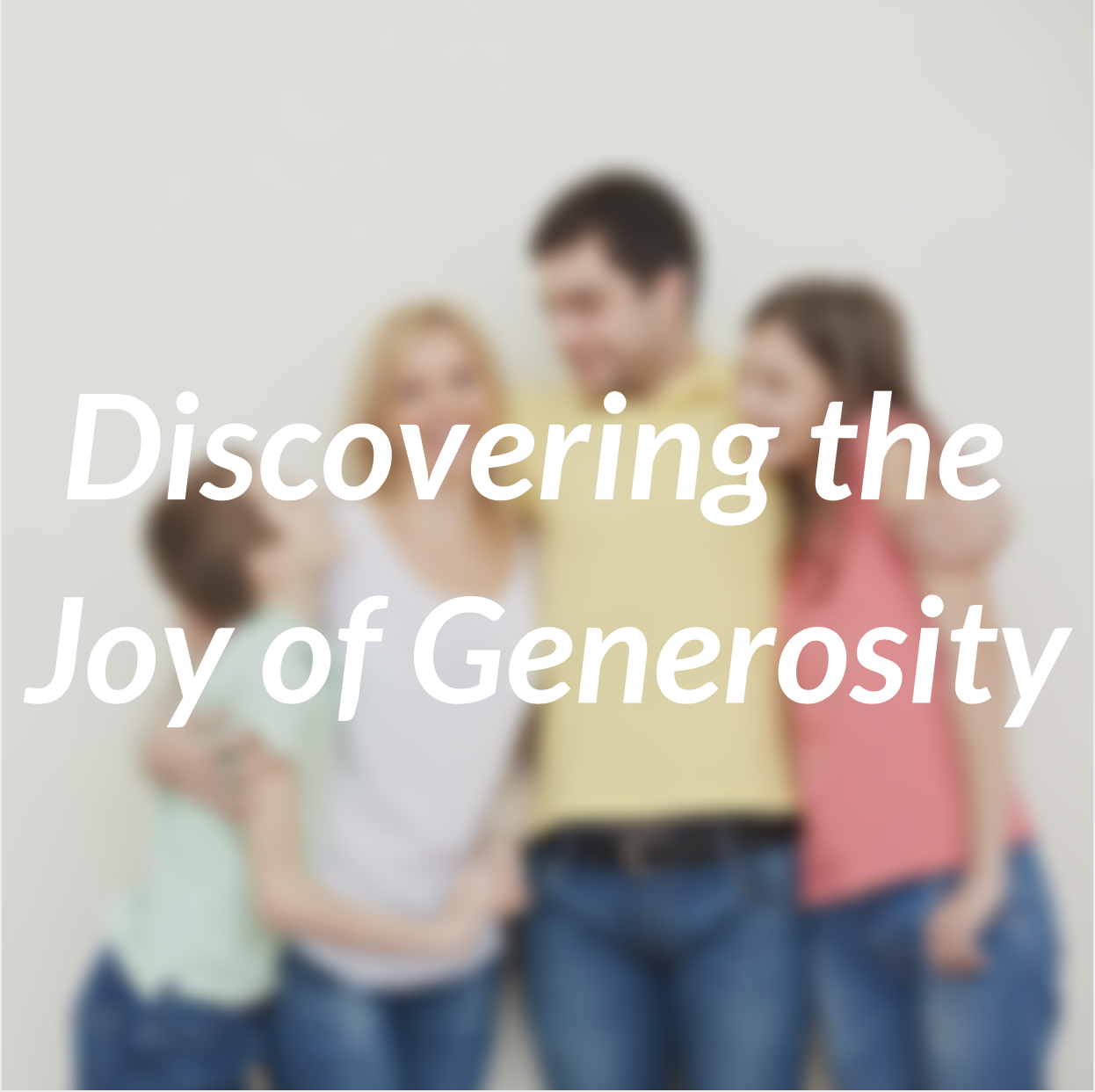 Discovering the Joy of Generosity