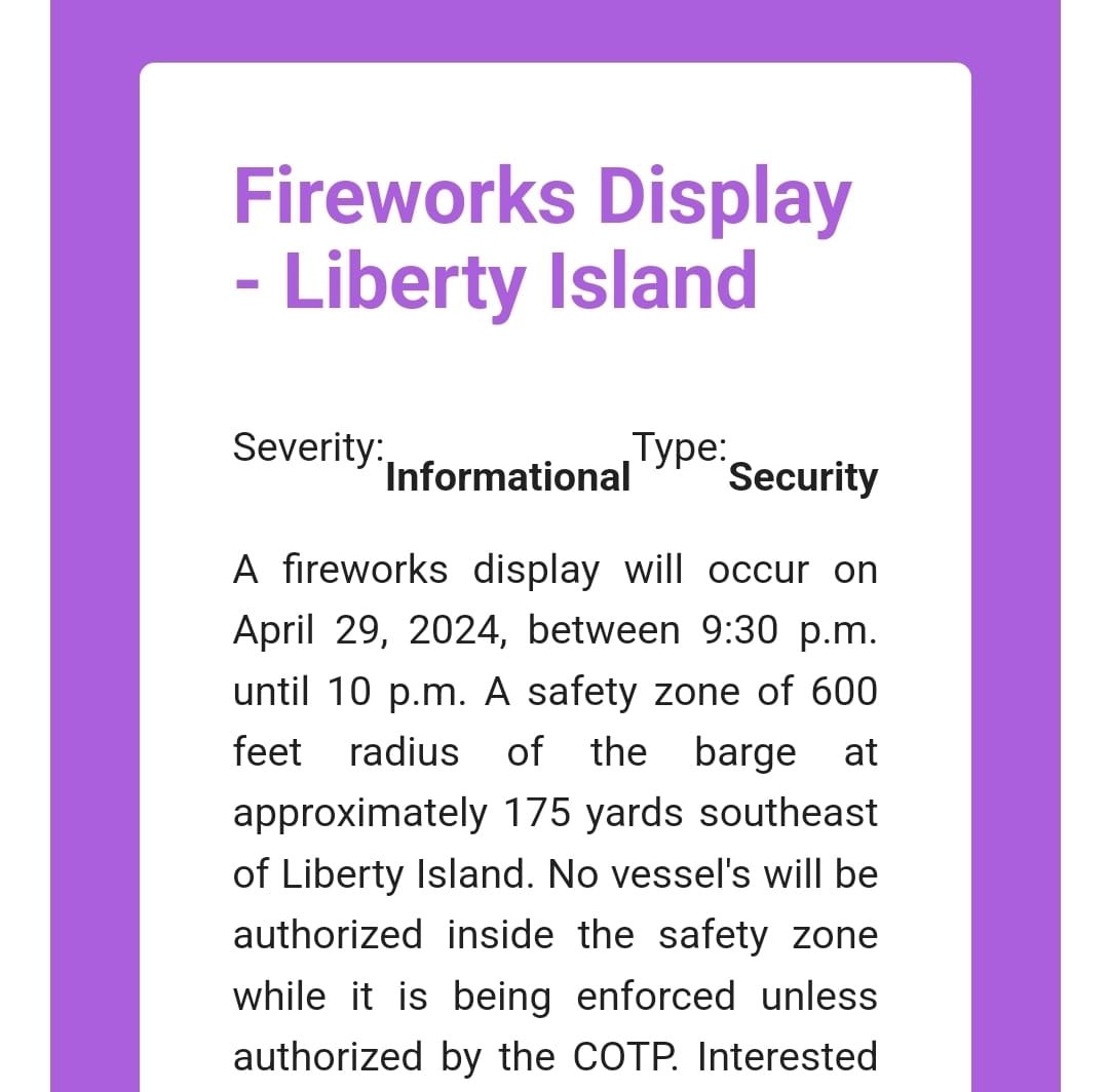 FIREWORKS TONIGHT. From US Coast Guard: &quot;A fireworks display will occur on April 29, 2024, between 9:30 p.m. until 10 p.m. A safety zone of 600 feet radius of the barge at approximately 175 yards southeast of Liberty Island. No vessel's will be 